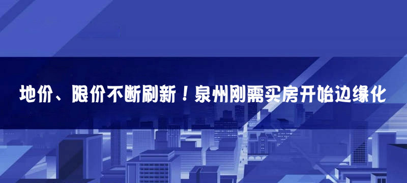 地價、限價不斷刷新！泉州剛需買房開始邊緣化